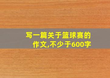 写一篇关于篮球赛的作文,不少于600字