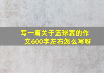 写一篇关于篮球赛的作文600字左右怎么写呀