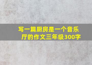 写一篇厨房是一个音乐厅的作文三年级300字