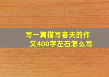 写一篇描写春天的作文400字左右怎么写