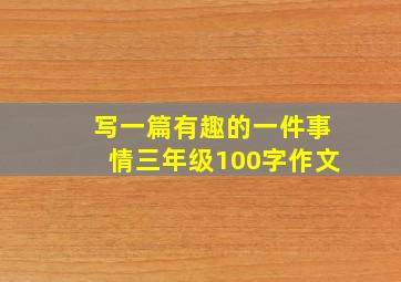 写一篇有趣的一件事情三年级100字作文