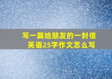 写一篇给朋友的一封信英语25字作文怎么写