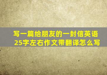 写一篇给朋友的一封信英语25字左右作文带翻译怎么写