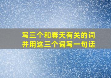 写三个和春天有关的词并用这三个词写一句话