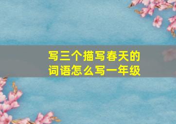 写三个描写春天的词语怎么写一年级