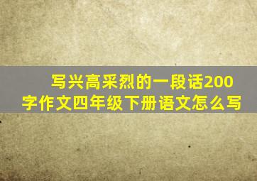 写兴高采烈的一段话200字作文四年级下册语文怎么写