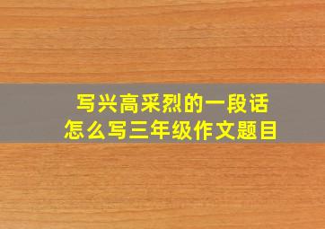 写兴高采烈的一段话怎么写三年级作文题目