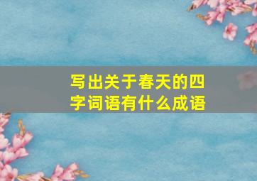 写出关于春天的四字词语有什么成语