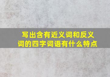 写出含有近义词和反义词的四字词语有什么特点