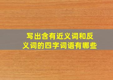 写出含有近义词和反义词的四字词语有哪些