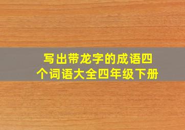 写出带龙字的成语四个词语大全四年级下册