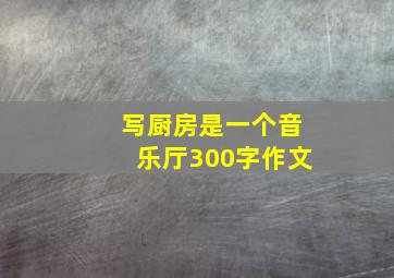 写厨房是一个音乐厅300字作文