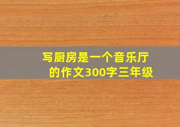 写厨房是一个音乐厅的作文300字三年级