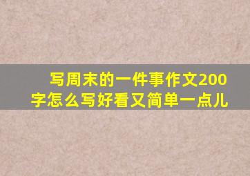 写周末的一件事作文200字怎么写好看又简单一点儿