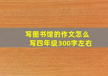 写图书馆的作文怎么写四年级300字左右