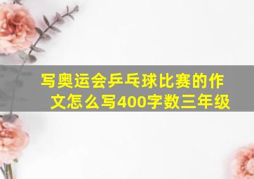 写奥运会乒乓球比赛的作文怎么写400字数三年级