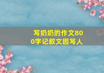 写奶奶的作文800字记叙文因写人