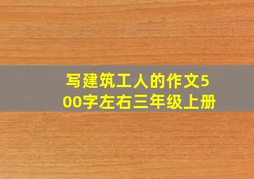 写建筑工人的作文500字左右三年级上册