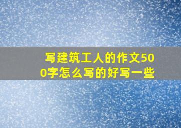 写建筑工人的作文500字怎么写的好写一些