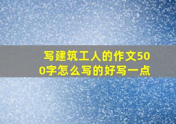 写建筑工人的作文500字怎么写的好写一点