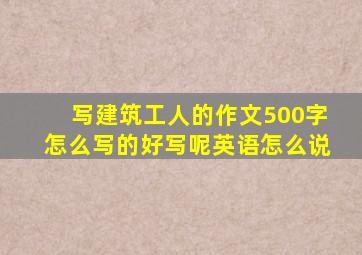 写建筑工人的作文500字怎么写的好写呢英语怎么说