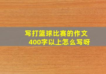 写打篮球比赛的作文400字以上怎么写呀