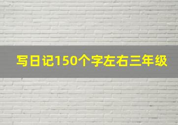 写日记150个字左右三年级