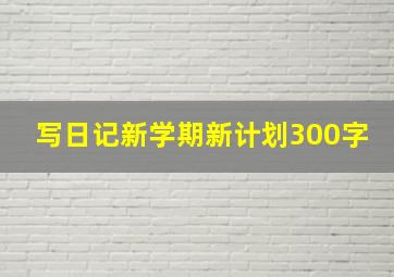 写日记新学期新计划300字