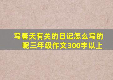 写春天有关的日记怎么写的呢三年级作文300字以上