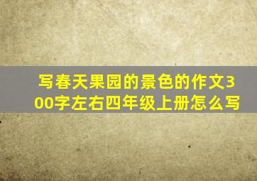 写春天果园的景色的作文300字左右四年级上册怎么写