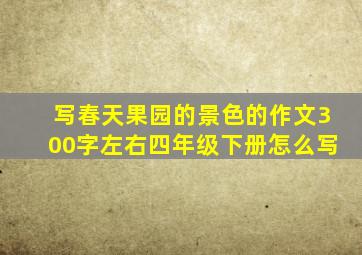 写春天果园的景色的作文300字左右四年级下册怎么写