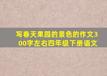 写春天果园的景色的作文300字左右四年级下册语文