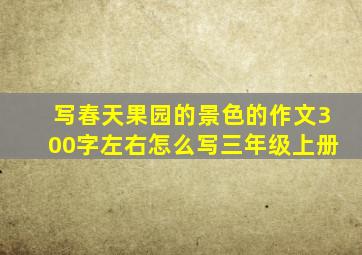 写春天果园的景色的作文300字左右怎么写三年级上册