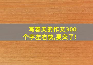 写春天的作文300个字左右快,要交了!