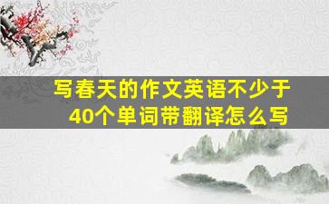 写春天的作文英语不少于40个单词带翻译怎么写