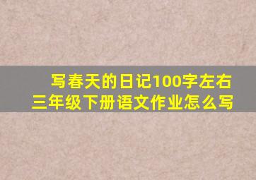 写春天的日记100字左右三年级下册语文作业怎么写