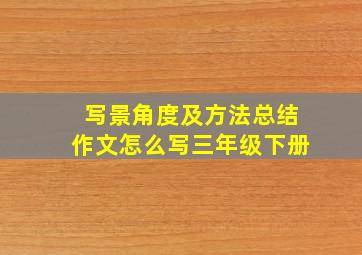 写景角度及方法总结作文怎么写三年级下册