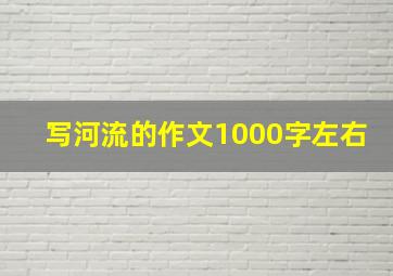 写河流的作文1000字左右