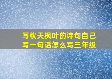 写秋天枫叶的诗句自己写一句话怎么写三年级