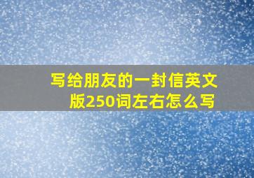 写给朋友的一封信英文版250词左右怎么写