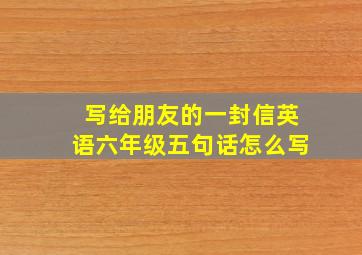 写给朋友的一封信英语六年级五句话怎么写