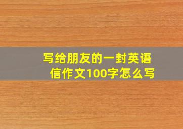 写给朋友的一封英语信作文100字怎么写