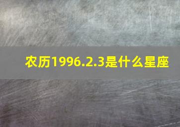 农历1996.2.3是什么星座