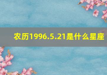 农历1996.5.21是什么星座