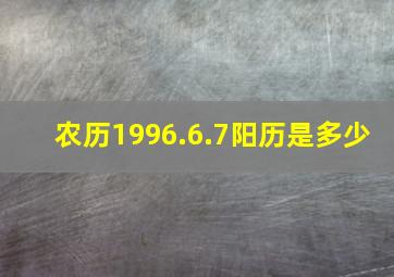 农历1996.6.7阳历是多少