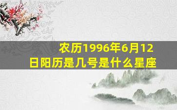 农历1996年6月12日阳历是几号是什么星座