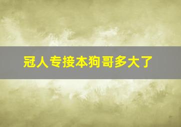 冠人专接本狗哥多大了