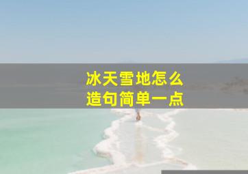 冰天雪地怎么造句简单一点