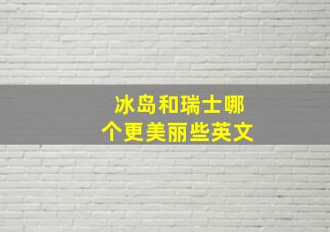 冰岛和瑞士哪个更美丽些英文