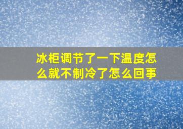 冰柜调节了一下温度怎么就不制冷了怎么回事